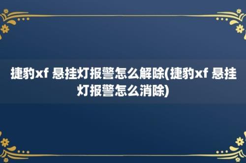 捷豹xf 悬挂灯报警怎么解除(捷豹xf 悬挂灯报警怎么消除)