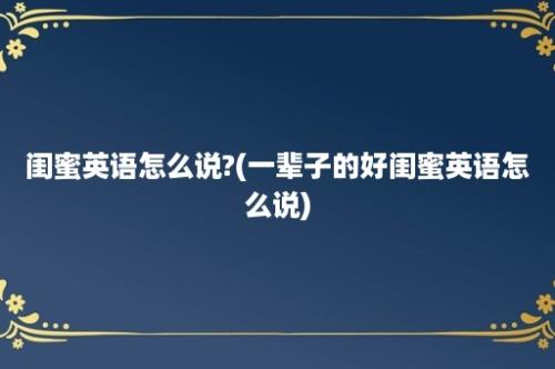 闺蜜英语怎么说?(一辈子的好闺蜜英语怎么说)