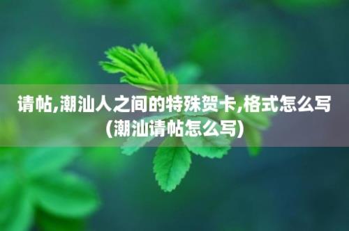 请帖,潮汕人之间的特殊贺卡,格式怎么写(潮汕请帖怎么写)