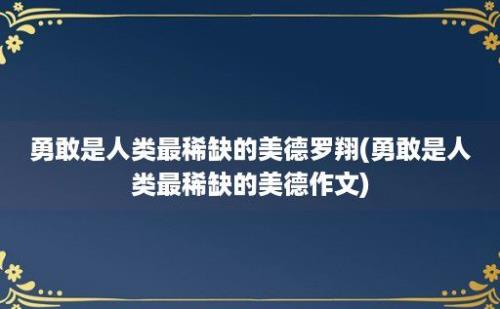 勇敢是人类最稀缺的美德罗翔(勇敢是人类最稀缺的美德作文)