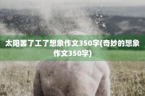 太阳罢了工了想象作文350字(奇妙的想象作文350字)