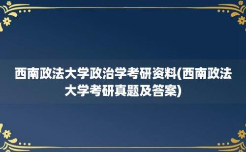 西南政法大学政治学考研资料(西南政法大学考研真题及答案)