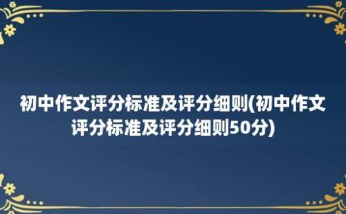 初中作文评分标准及评分细则(初中作文评分标准及评分细则50分)