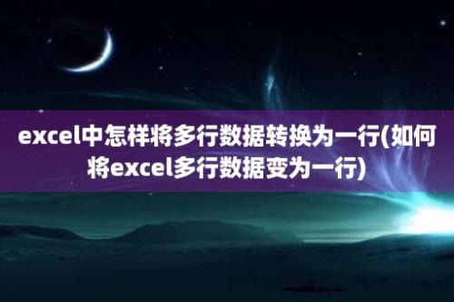 excel中怎样将多行数据转换为一行(如何将excel多行数据变为一行)