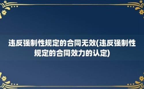 违反强制性规定的合同无效(违反强制性规定的合同效力的认定)