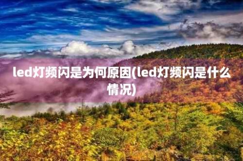 led灯频闪是为何原因(led灯频闪是什么情况)