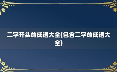 二字开头的成语大全(包含二字的成语大全)