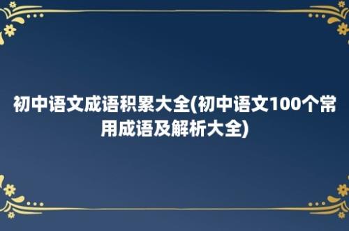 初中语文成语积累大全(初中语文100个常用成语及解析大全)