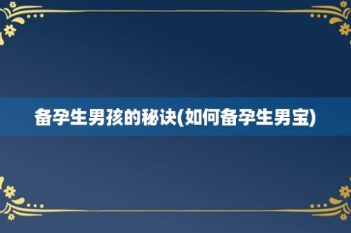 备孕生男孩的秘诀(如何备孕生男宝)