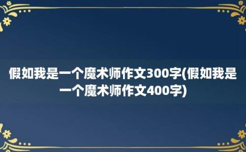 假如我是一个魔术师作文300字(假如我是一个魔术师作文400字)