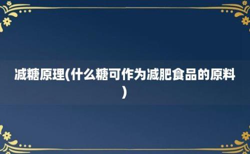 减糖原理(什么糖可作为减肥食品的原料)