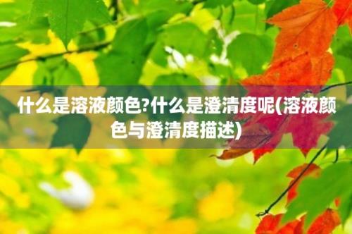 什么是溶液颜色?什么是澄清度呢(溶液颜色与澄清度描述)