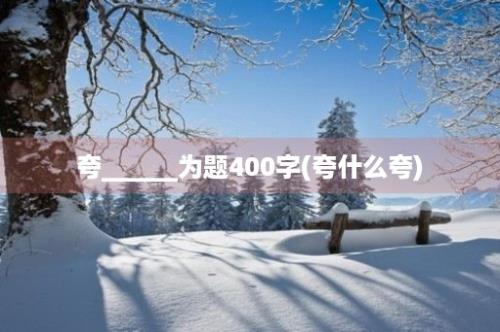 夸______为题400字(夸什么夸)