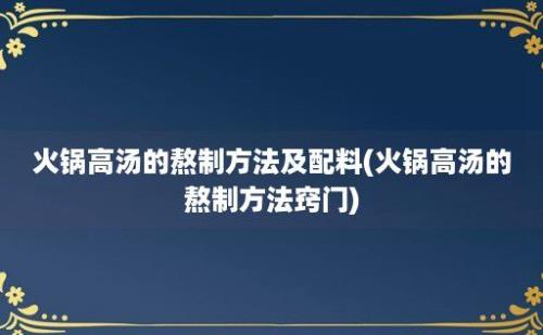 火锅高汤的熬制方法及配料(火锅高汤的熬制方法窍门)