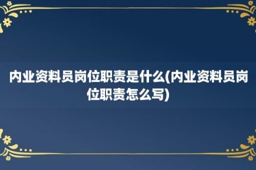 内业资料员岗位职责是什么(内业资料员岗位职责怎么写)