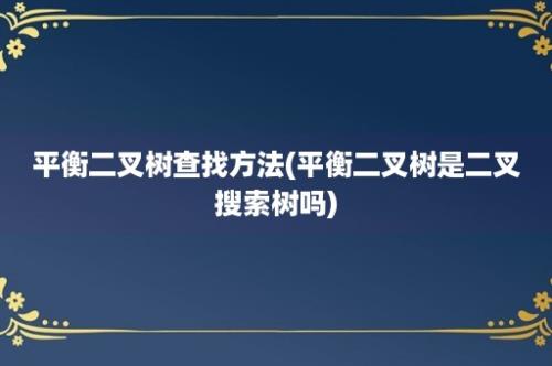 平衡二叉树查找方法(平衡二叉树是二叉搜索树吗)