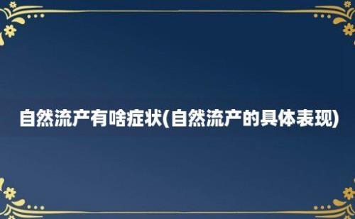 自然流产有啥症状(自然流产的具体表现)