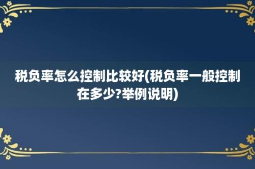 税负率怎么控制比较好(税负率一般控制在多少?举例说明)