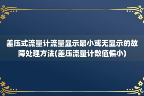 差压式流量计流量显示最小或无显示的故障处理方法(差压流量计数值偏小)