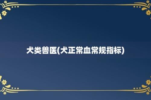 犬类兽医(犬正常血常规指标)