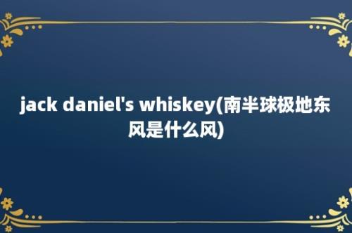 jack daniel's whiskey(南半球极地东风是什么风)