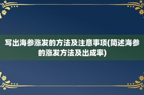 写出海参涨发的方法及注意事项(简述海参的涨发方法及出成率)