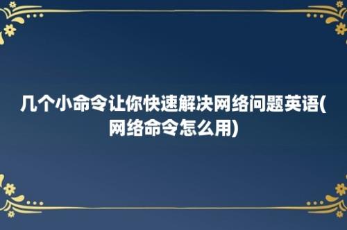 几个小命令让你快速解决网络问题英语(网络命令怎么用)