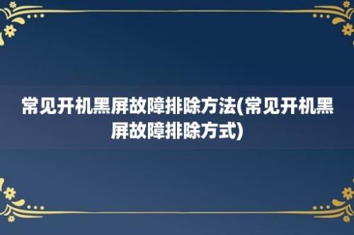 常见开机黑屏故障排除方法(常见开机黑屏故障排除方式)