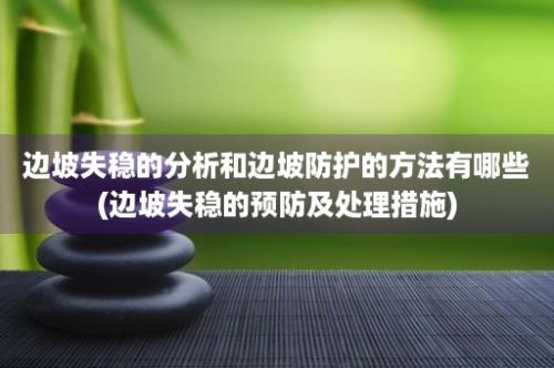 边坡失稳的分析和边坡防护的方法有哪些(边坡失稳的预防及处理措施)