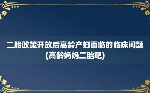 二胎政策开放后高龄产妇面临的临床问题(高龄妈妈二胎吧)