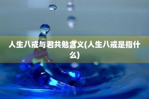 人生八戒与君共勉含义(人生八戒是指什么)