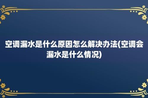 空调漏水是什么原因怎么解决办法(空调会漏水是什么情况)