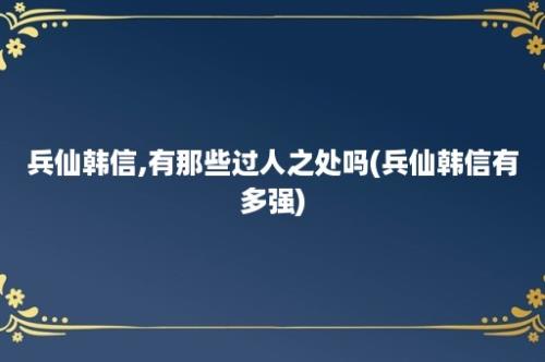 兵仙韩信,有那些过人之处吗(兵仙韩信有多强)