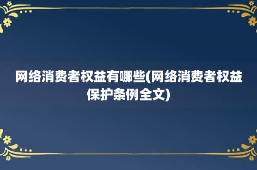 网络消费者权益有哪些(网络消费者权益保护条例全文)