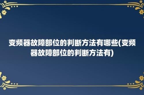 变频器故障部位的判断方法有哪些(变频器故障部位的判断方法有)