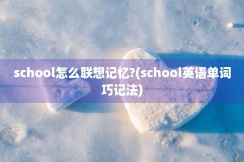 school怎么联想记忆?(school英语单词巧记法)