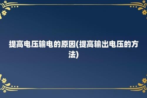 提高电压输电的原因(提高输出电压的方法)