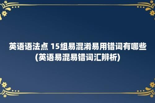 英语语法点 15组易混淆易用错词有哪些(英语易混易错词汇辨析)