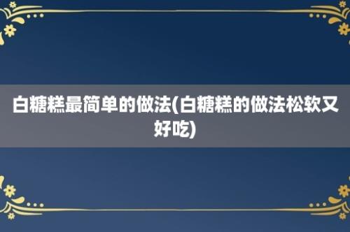 白糖糕最简单的做法(白糖糕的做法松软又好吃)