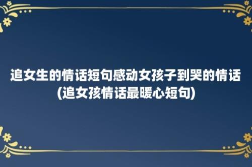 追女生的情话短句感动女孩子到哭的情话(追女孩情话最暖心短句)