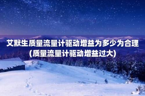 艾默生质量流量计驱动增益为多少为合理(质量流量计驱动增益过大)