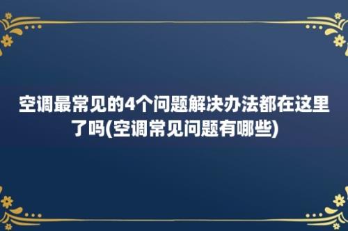 空调最常见的4个问题解决办法都在这里了吗(空调常见问题有哪些)