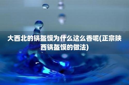 大西北的锅盔馍为什么这么香呢(正宗陕西锅盔馍的做法)