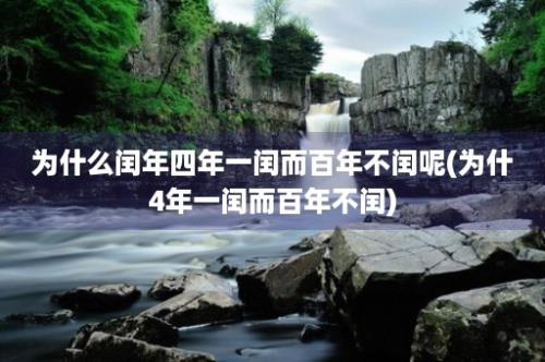 为什么闰年四年一闰而百年不闰呢(为什4年一闰而百年不闰)