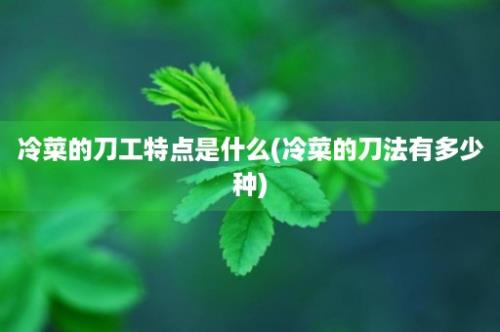 冷菜的刀工特点是什么(冷菜的刀法有多少种)