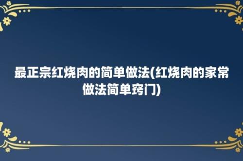 最正宗红烧肉的简单做法(红烧肉的家常做法简单窍门)