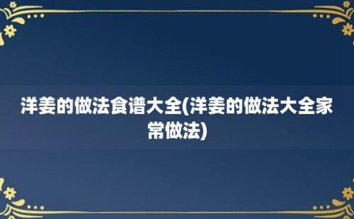 洋姜的做法食谱大全(洋姜的做法大全家常做法)