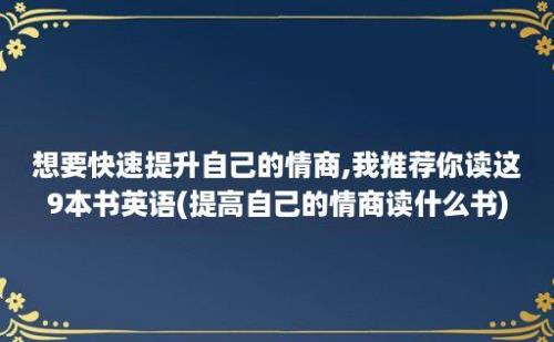 想要快速提升自己的情商,我推荐你读这9本书英语(提高自己的情商读什么书)