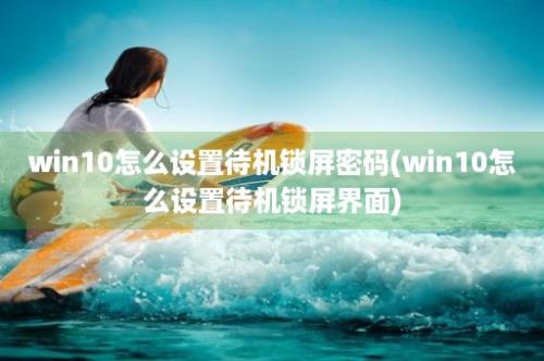 win10怎么设置待机锁屏密码(win10怎么设置待机锁屏界面)