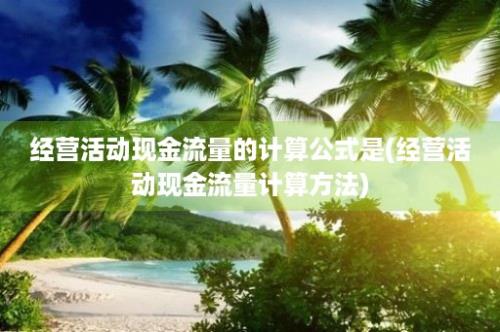 经营活动现金流量的计算公式是(经营活动现金流量计算方法)